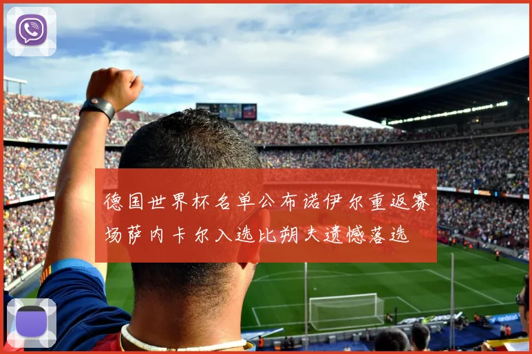 德国世界杯名单公布诺伊尔重返赛场萨内卡尔入选比朔夫遗憾落选