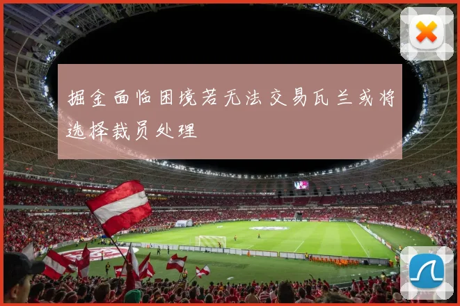 掘金面临困境若无法交易瓦兰或将选择裁员处理