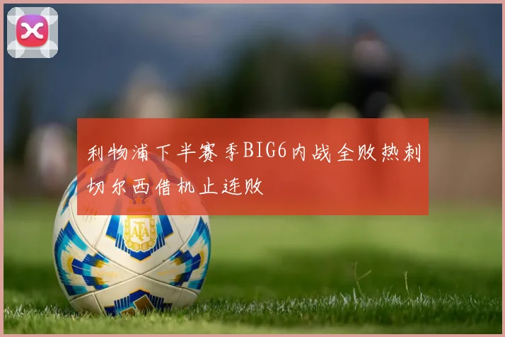 利物浦下半赛季BIG6内战全败热刺切尔西借机止连败