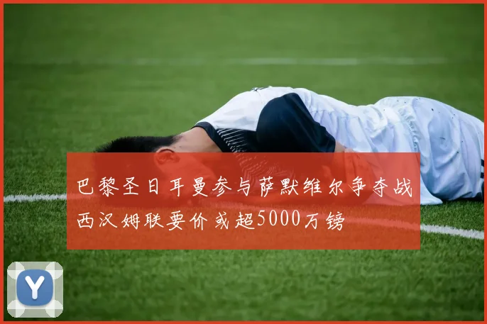 巴黎圣日耳曼参与萨默维尔争夺战西汉姆联要价或超5000万镑