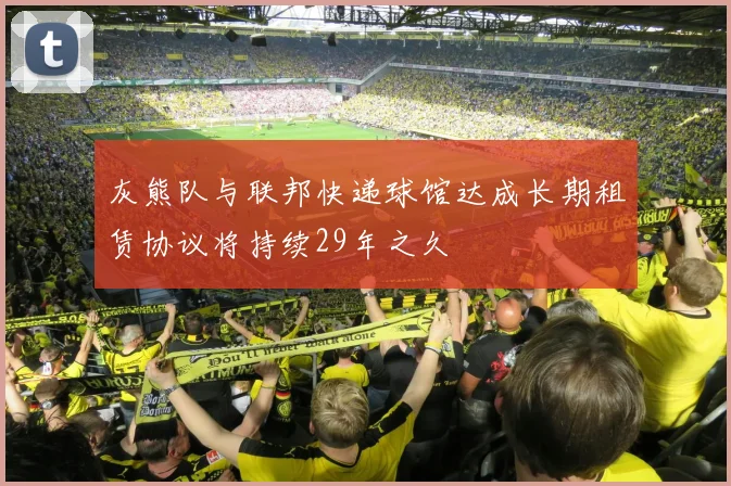 灰熊队与联邦快递球馆达成长期租赁协议将持续29年之久