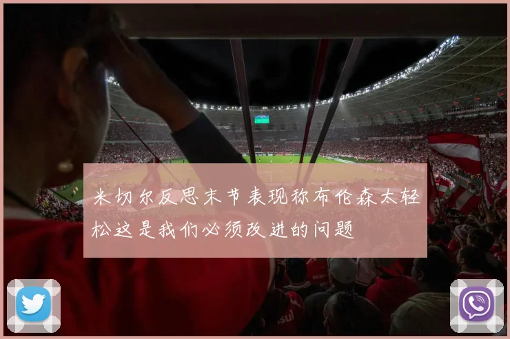米切尔反思末节表现称布伦森太轻松这是我们必须改进的问题