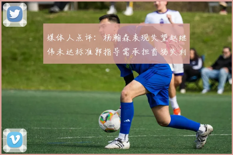 媒体人点评：杨瀚森表现失望赵继伟未达标准郭指导需承担首场失利责任