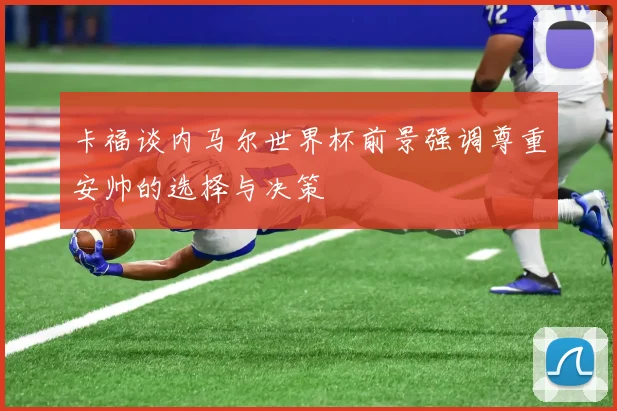 卡福谈内马尔世界杯前景强调尊重安帅的选择与决策