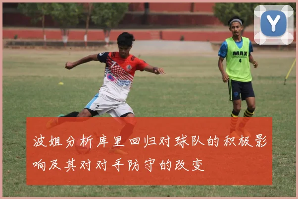 波姐分析库里回归对球队的积极影响及其对对手防守的改变