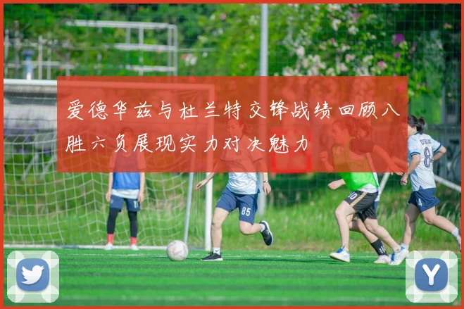 爱德华兹与杜兰特交锋战绩回顾八胜六负展现实力对决魅力